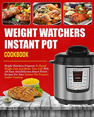 Read Online Weight Watchers Instant Pot Cookbook: Weight Watchers Program To Rapid Weight Loss And Better Your Life With 120 Easy And Delicious Smart Points Recipes For Your Instant Pot Pressure Cooker Cooking - David B. Khan | PDF