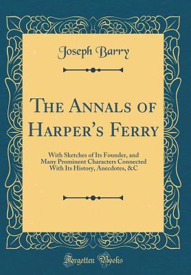 Read The Annals of Harper's Ferry: With Sketches of Its Founder, and Many Prominent Characters Connected with Its History, Anecdotes, &c (Classic Reprint) - Joseph Barry | PDF