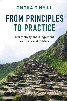 Full Download From Principles to Practice: Normativity and Judgement in Ethics and Politics - Onora O'Neill file in ePub