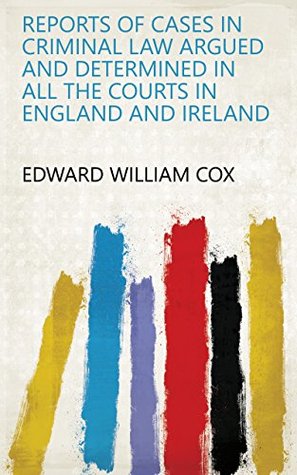 Read Reports of Cases in Criminal Law Argued and Determined in All the Courts in England and Ireland - Edward William Cox file in PDF