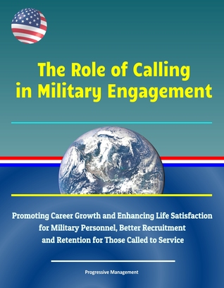 Full Download The Role of Calling in Military Engagement: Promoting Career Growth and Enhancing Life Satisfaction for Military Personnel, Better Recruitment and Retention for Those Called to Service - Progressive Management | ePub
