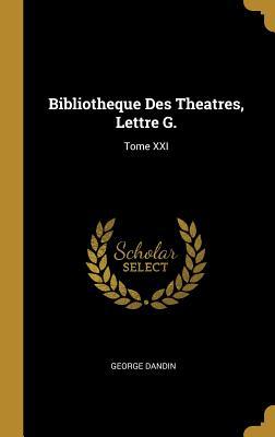 Read Online Bibliotheque Des Theatres, Lettre G.: Tome XXI - George Dandin file in ePub