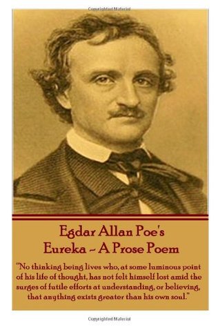 Read Online Eureka - A Prose Poem: No thinking being lives who, at some luminous point of his life thought, has not felt himself lost amid the surges of futile  anything exists greater than his own soul. - Edgar Allan Poe | ePub