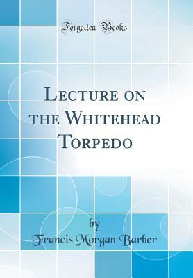 Download Lecture on the Whitehead Torpedo (Classic Reprint) - Francis Morgan Barber | ePub