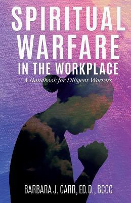 Download Spiritual Warfare in the Workplace: A Handbook for Diligent Workers - Barbara J Carr Ed D Bccc | PDF