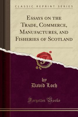 Full Download Essays on the Trade, Commerce, Manufactures, and Fisheries of Scotland (Classic Reprint) - David Loch file in ePub