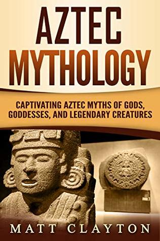 Full Download Aztec Mythology: Captivating Aztec Myths of Gods, Goddesses, and Legendary Creatures - Matt Clayton file in PDF