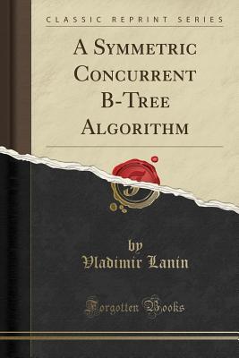 Read Online A Symmetric Concurrent B-Tree Algorithm (Classic Reprint) - Vladimir Lanin | ePub