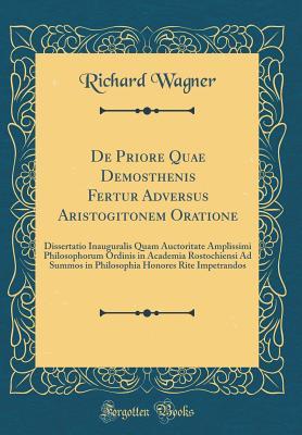 Read de Priore Quae Demosthenis Fertur Adversus Aristogitonem Oratione: Dissertatio Inauguralis Quam Auctoritate Amplissimi Philosophorum Ordinis in Academia Rostochiensi Ad Summos in Philosophia Honores Rite Impetrandos (Classic Reprint) - Richard Wagner file in ePub