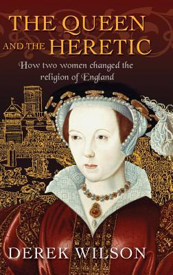 Read The Queen and the Heretic: How Two Women Changed the Religion of England - Derek Wilson | PDF
