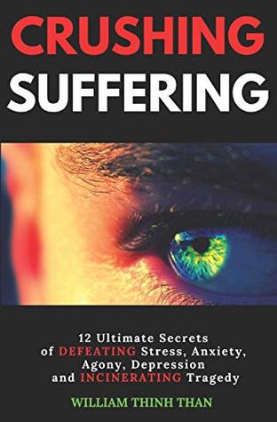 Download Crushing Suffering: 12 Ultimate Secrets of DEFEATING Stress, Anxiety, Agony, Depression and INCINERATING Tragedy (With Extreme Survival Stories and Inspiring Life Quotes) - William Thinh Than file in ePub