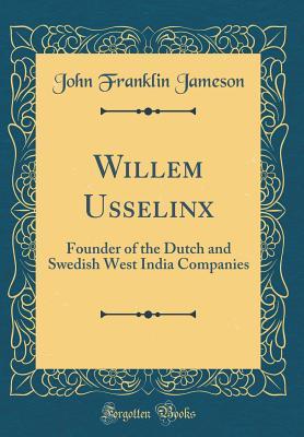 Read Willem Usselinx: Founder of the Dutch and Swedish West India Companies (Classic Reprint) - John Franklin Jameson file in ePub