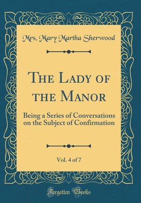 Read The Lady of the Manor, Vol. 4 of 7: Being a Series of Conversations on the Subject of Confirmation (Classic Reprint) - Mrs Mary Martha Sherwood | PDF
