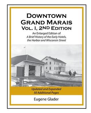 Full Download Downtown Grand Marais Vol. I, 2nd Edition: An Enlarged Edition of a Brief History of the Early Hotels, Wisconsin Street and the Harbor - Eugene Arlen Glader file in ePub