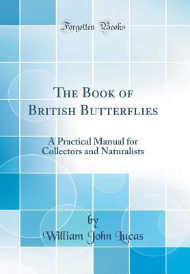 Full Download The Book of British Butterflies: A Practical Manual for Collectors and Naturalists (Classic Reprint) - William John Lucas file in PDF