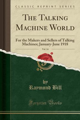 Download The Talking Machine World, Vol. 14: For the Makers and Sellers of Talking Machines; January-June 1918 (Classic Reprint) - Raymond Bill file in ePub