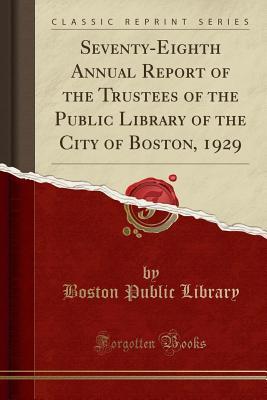 Read Online Seventy-Eighth Annual Report of the Trustees of the Public Library of the City of Boston, 1929 (Classic Reprint) - Boston Public Library file in PDF