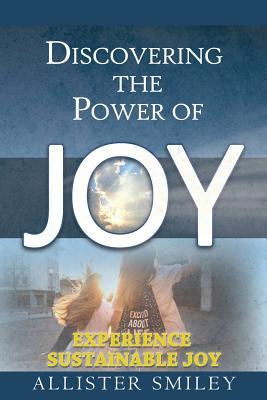 Download Discovering the Power of Joy: Experience Sustainable Joy - Allister Smiley | ePub