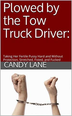 Download Plowed by the Tow Truck Driver:: Taking Her Fertile Pussy Hard and Without Protection, Stretched, Fisted, and Fucked - Candy Lane | PDF