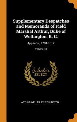 Read Supplementary Despatches and Memoranda of Field Marshal Arthur, Duke of Wellington, K. G.: Appendix, 1794-1812; Volume 13 - Arthur Wellesley file in ePub