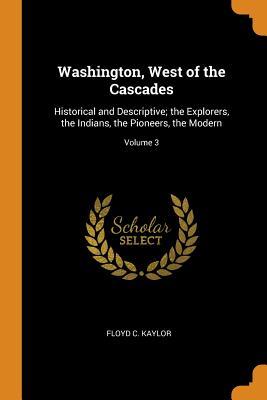 Download Washington, West of the Cascades: Historical and Descriptive; The Explorers, the Indians, the Pioneers, the Modern; Volume 3 - Floyd C Kaylor file in PDF