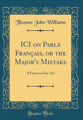 Download ICI on Parle Fran�ais, or the Major's Mistake: A Farce in One Act (Classic Reprint) - Thomas John Williams file in PDF