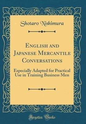 Read English and Japanese Mercantile Conversations: Especially Adapted for Practical Use in Training Business Men (Classic Reprint) - Shotaro Nishimura file in PDF
