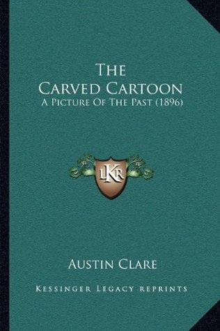 Read Online The Carved Cartoon: A Picture of the Past (1896) - Austin Clare | ePub