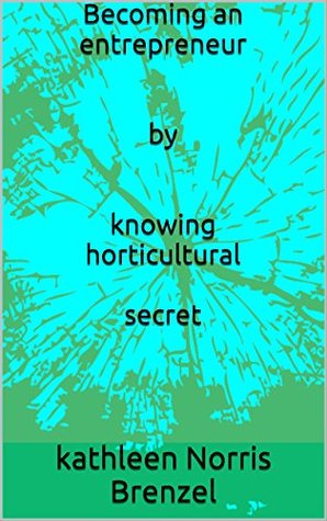 Read Online Becoming an entrepreneur by knowing horticultural secret: horticultural secret - Kathleen Norris Brenzel file in PDF