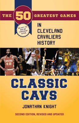 Download Classic Cavs: The 50 Greatest Games in Cleveland Cavaliers History, Second Edition, Revised and Updated - Jonathan Knight file in PDF