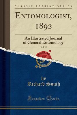 Read Online Entomologist, 1892, Vol. 25: An Illustrated Journal of General Entomology (Classic Reprint) - Richard South | PDF