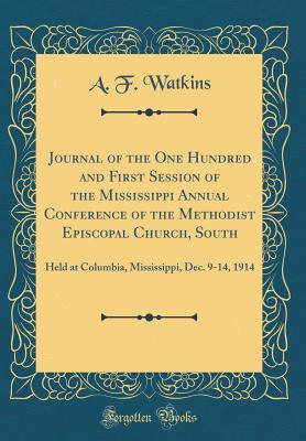 Download Journal of the One Hundred and First Session of the Mississippi Annual Conference of the Methodist Episcopal Church, South: Held at Columbia, Mississippi, Dec. 9-14, 1914 (Classic Reprint) - A F Watkins file in PDF
