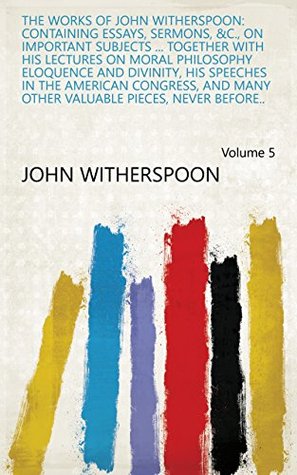 Download The Works of John Witherspoon: Containing Essays, Sermons, &c., on Important Subjects  Together with His Lectures on Moral Philosophy Eloquence and  Valuable Pieces, Never Before.. Volume 5 - John Witherspoon file in ePub