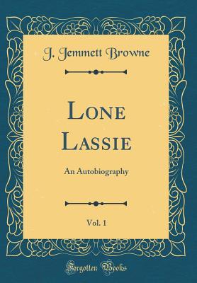 Read Online Lone Lassie, Vol. 1: An Autobiography (Classic Reprint) - J Jemmett Browne file in PDF
