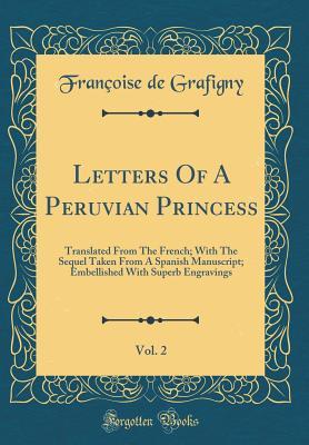 Read Online Letters of a Peruvian Princess, Vol. 2: Translated from the French; With the Sequel Taken from a Spanish Manuscript; Embellished with Superb Engravings (Classic Reprint) - Francoise De Grafigny | PDF