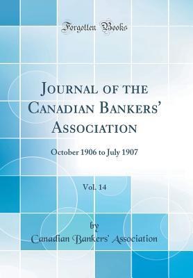 Read Online Journal of the Canadian Bankers' Association, Vol. 14: October 1906 to July 1907 (Classic Reprint) - Canadian Bankers Association | PDF