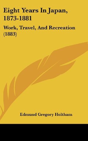 Read Online Eight Years in Japan, 1873-1881: Work, Travel, and Recreation (1883) - E G Holtham file in PDF