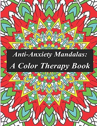 Read Online Anti-Anxiety Mandalas: Color Therapy: Relieve All Anxiety & Stress: A Mandala Coloring Book Filled Therapeutically Designed Mandalas and Geometric Patterns to Promote Relaxation, Mindfulness & Inner Peace for Adults, Children, Teens, Men, Women & Seniors - Colorful Coloring Books | ePub