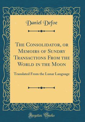 Download The Consolidator, or Memoirs of Sundry Transactions from the World in the Moon: Translated from the Lunar Language (Classic Reprint) - Daniel Defoe | ePub