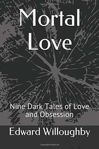 Read Online Mortal Love: Nine Dark Tales of Love and Obsession - Edward Willoughby file in PDF