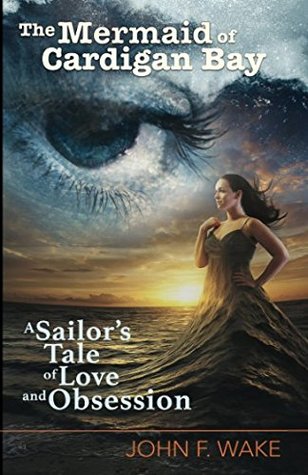 Read The Mermaid of Cardigan Bay: A Sailor's Tale of Love and Obsession (Wordcatcher Historical Fiction) - John F. Wake file in PDF