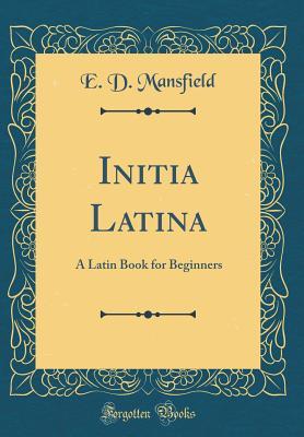Read Online Initia Latina: A Latin Book for Beginners (Classic Reprint) - E D Mansfield | ePub