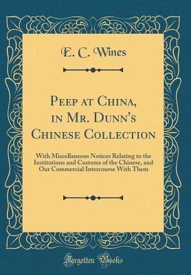 Download Peep at China, in Mr. Dunn's Chinese Collection: With Miscellaneous Notices Relating to the Institutions and Customs of the Chinese, and Our Commercial Intercourse with Them (Classic Reprint) - E C Wines | ePub