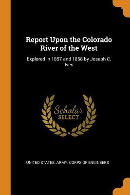 Full Download Report Upon the Colorado River of the West: Explored in 1857 and 1858 by Joseph C. Ives - United States Army Corps of Engineers file in PDF