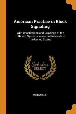 Full Download American Practice in Block Signaling: With Descriptions and Drawings of the Different Systems in Use on Railroads in the United States - Anonymous file in PDF