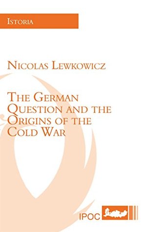 Read Online The German Question and the Origins of the Cold War - Nicolas Lewkowicz file in PDF