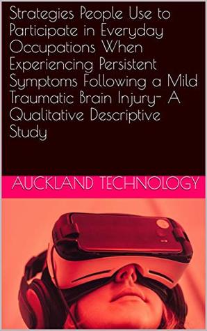 Read Strategies People Use to Participate in Everyday Occupations When Experiencing Persistent Symptoms Following a Mild Traumatic Brain Injury- A Qualitative Descriptive Study - Auckland technology file in PDF