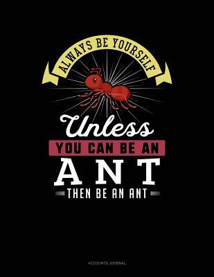 Full Download Always Be Yourself Unless You Can Be an Ant Then Be an Ant: Accounts Journal -  | ePub