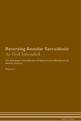 Read Reversing Annular Sarcoidosis: As God Intended The Raw Vegan Plant-Based Detoxification & Regeneration Workbook for Healing Patients. Volume 1 - Health Central | PDF
