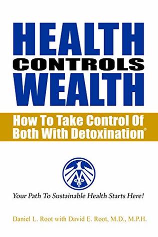 Full Download Health Controls Wealth: How To Take Control Of Both With Detoxination - Daniel Root | PDF